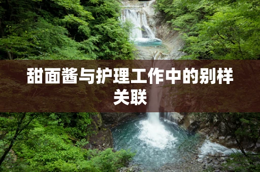 甜面酱与护理工作中的别样关联
