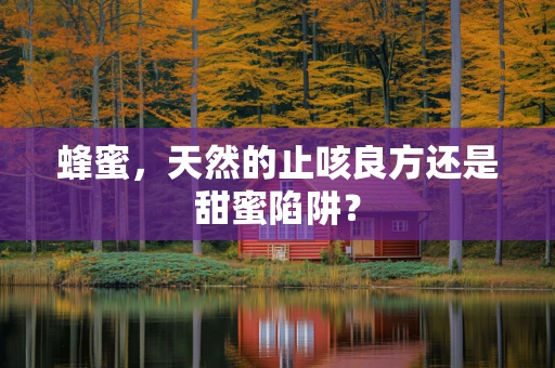 蜂蜜，天然的止咳良方还是甜蜜陷阱？