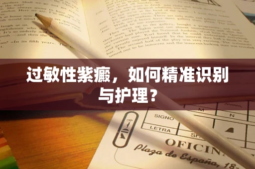 过敏性紫癜，如何精准识别与护理？
