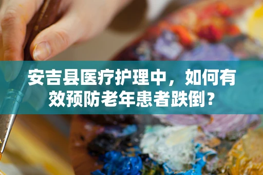 安吉县医疗护理中，如何有效预防老年患者跌倒？