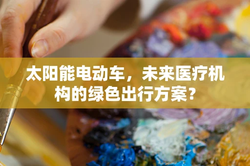 太阳能电动车，未来医疗机构的绿色出行方案？