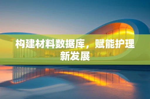 构建材料数据库，赋能护理新发展