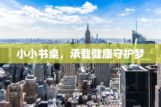 小小书桌，承载健康守护梦