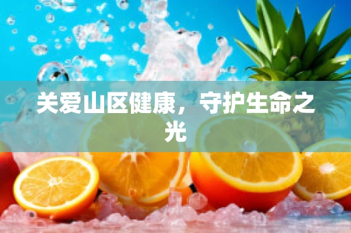 关爱山区健康，守护生命之光