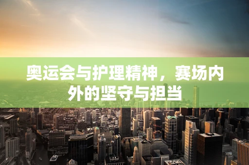 奥运会与护理精神，赛场内外的坚守与担当