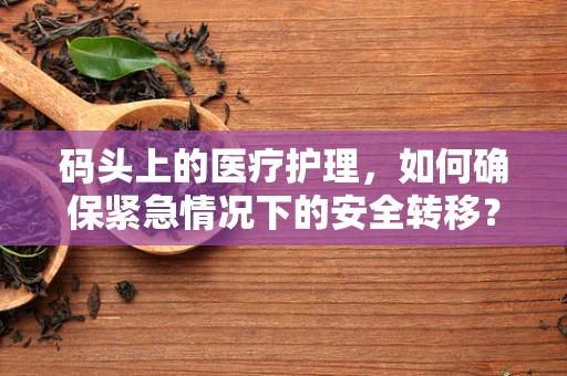 码头上的医疗护理，如何确保紧急情况下的安全转移？