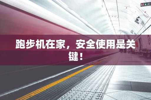 跑步机在家，安全使用是关键！
