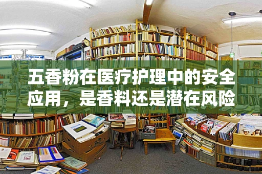 五香粉在医疗护理中的安全应用，是香料还是潜在风险？