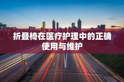 折叠椅在医疗护理中的正确使用与维护
