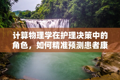 计算物理学在护理决策中的角色，如何精准预测患者康复路径？