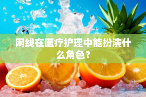 网线在医疗护理中能扮演什么角色？