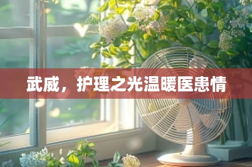 武威，护理之光温暖医患情