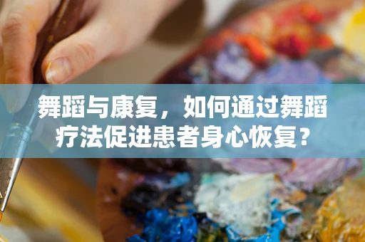 舞蹈与康复，如何通过舞蹈疗法促进患者身心恢复？