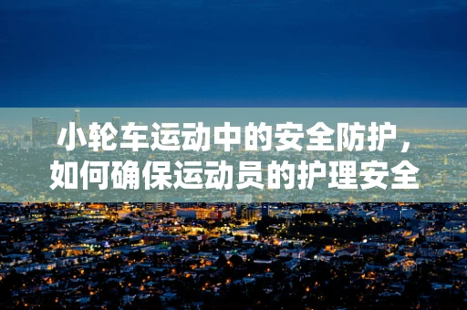 小轮车运动中的安全防护，如何确保运动员的护理安全？