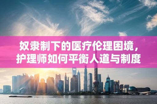 奴隶制下的医疗伦理困境，护理师如何平衡人道与制度？