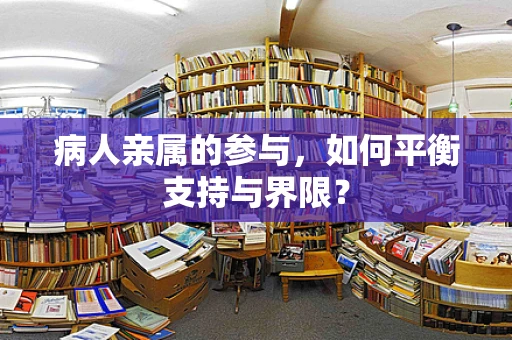 病人亲属的参与，如何平衡支持与界限？