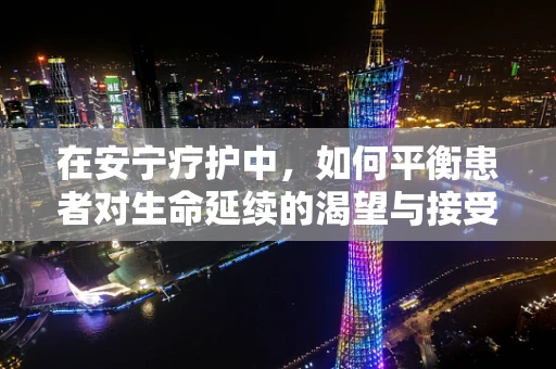 在安宁疗护中，如何平衡患者对生命延续的渴望与接受现实的勇气？