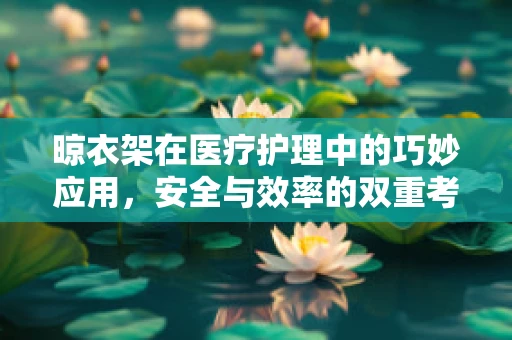晾衣架在医疗护理中的巧妙应用，安全与效率的双重考量