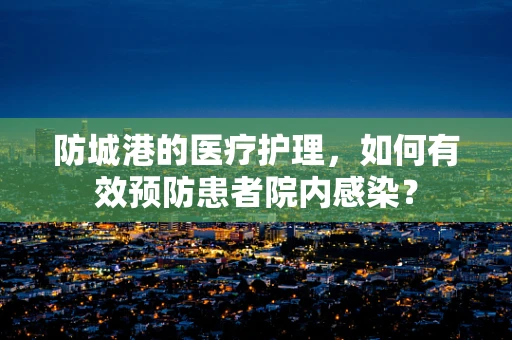 防城港的医疗护理，如何有效预防患者院内感染？