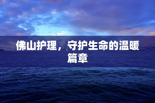 佛山护理，守护生命的温暖篇章