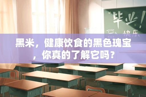 黑米，健康饮食的黑色瑰宝，你真的了解它吗？