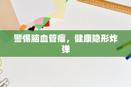 警惕脑血管瘤，健康隐形炸弹
