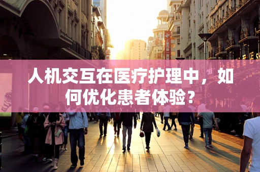 人机交互在医疗护理中，如何优化患者体验？