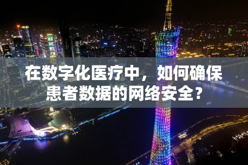 在数字化医疗中，如何确保患者数据的网络安全？