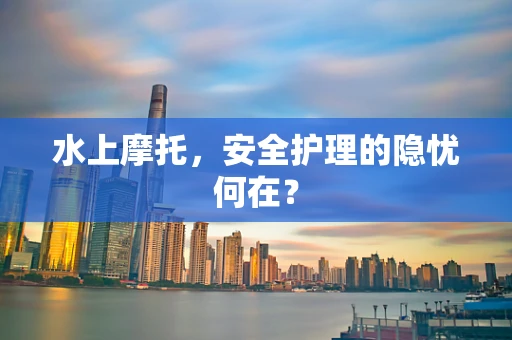 水上摩托，安全护理的隐忧何在？