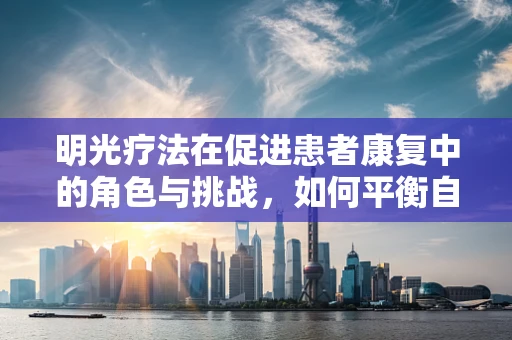 明光疗法在促进患者康复中的角色与挑战，如何平衡自然光照与患者隐私？