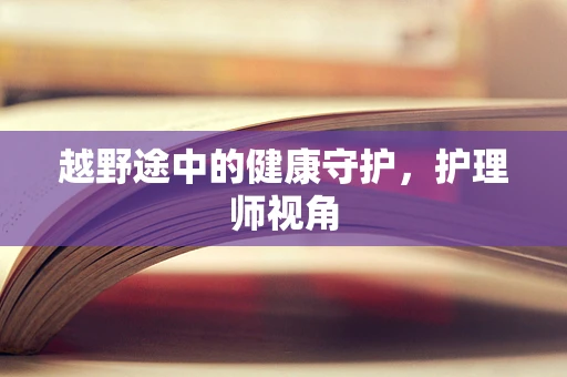 越野途中的健康守护，护理师视角