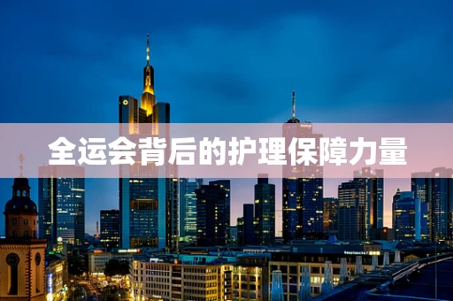 全运会背后的护理保障力量