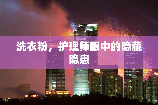 洗衣粉，护理师眼中的隐藏隐患