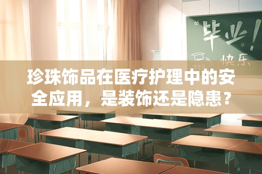 珍珠饰品在医疗护理中的安全应用，是装饰还是隐患？