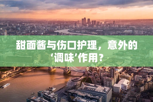 甜面酱与伤口护理，意外的‘调味’作用？