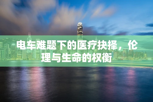 电车难题下的医疗抉择，伦理与生命的权衡