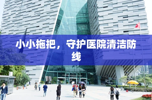 小小拖把，守护医院清洁防线