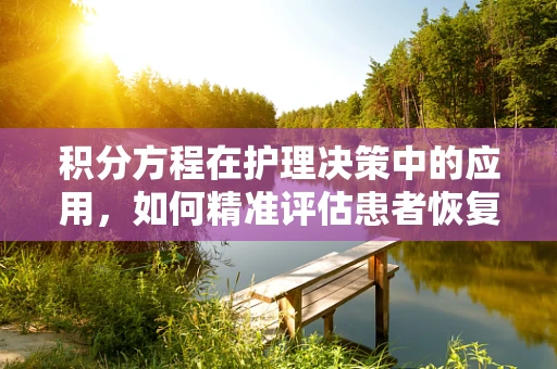 积分方程在护理决策中的应用，如何精准评估患者恢复进度？