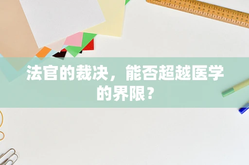 法官的裁决，能否超越医学的界限？