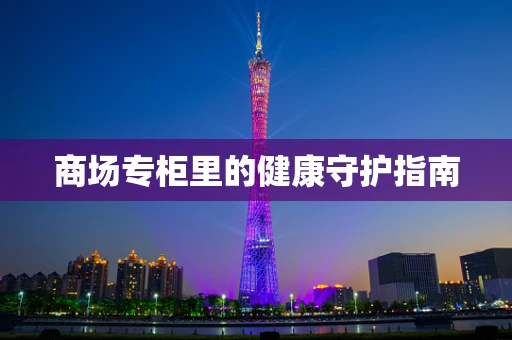 商场专柜里的健康守护指南