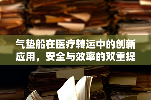 气垫船在医疗转运中的创新应用，安全与效率的双重提升？