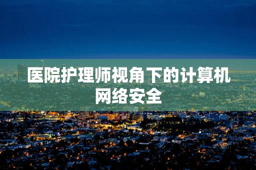 医院护理师视角下的计算机网络安全