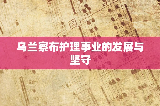 乌兰察布护理事业的发展与坚守