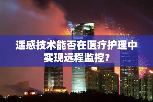 遥感技术能否在医疗护理中实现远程监控？