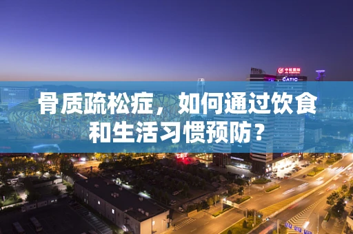骨质疏松症，如何通过饮食和生活习惯预防？