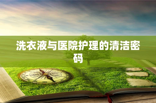 洗衣液与医院护理的清洁密码