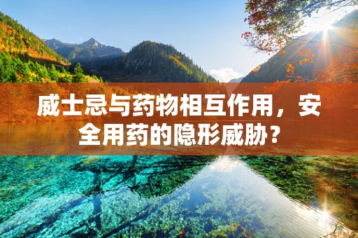 威士忌与药物相互作用，安全用药的隐形威胁？