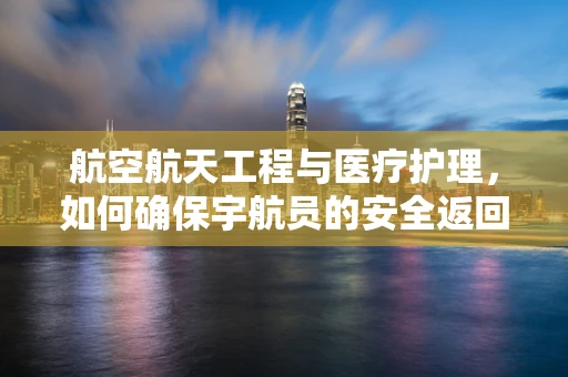 航空航天工程与医疗护理，如何确保宇航员的安全返回？