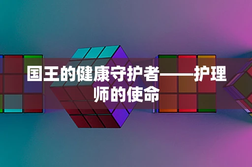 国王的健康守护者——护理师的使命