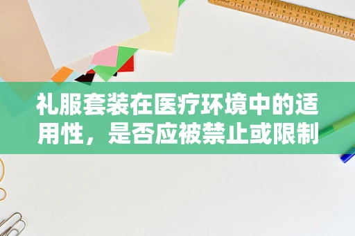 礼服套装在医疗环境中的适用性，是否应被禁止或限制？